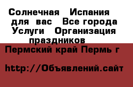Солнечная   Испания....для  вас - Все города Услуги » Организация праздников   . Пермский край,Пермь г.